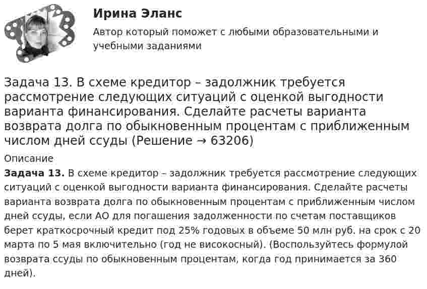      
            Описание
             Задача 13. В схеме кредитор – задолжник требуется рассмотрение следующих ситуаций с оценкой выгодности варианта финансирования. Сделайте расчеты варианта возврата долга по обыкновенным процентам с приближенным числом дней ссуды, если АО для погашения задолженности по счетам поставщиков берет краткосрочный кредит под 25% годовых в объеме 50 млн руб. на срок с 20 марта по 5 мая включительно (год не високосный). (Воспользуйтесь формулой возврата ссуды по обыкновенным процентам, когда год принимается за 360 дней).   
            
            
            Задача 1.3.7. На основании данных табл. 1 об объеме строительно-монтажных работ, выполненных объединением в отчетном году по двум отраслям, рассчитать систему следующих относительных показателей: а) планового задания, выполнения плана и динамики;Задача 13. В схеме кредитор – задолжник требуется рассмотрение следующих ситуаций с оценкой выгодности варианта финансирования. Сделайте расчеты варианта возврата долга по обыкновенным процентам с приближенным числом дней ссудыЗадача 13 Горнодобывающее предприятие получило в установленном порядке лицензию на дальнейшее расширение разработки месторождения железной руды и приступило к ее добыче.Задача 13 За зиму медведь Вини Пух съел 16 горшочков меда. Сколько горшочков меда заготовил Вини Пух, если у него осталось 20% всех его запасовЗадача 13 Может ли равнодействующая сил F₁ = 20 Н и F₂ = 40 Н, приложенных в одной точке, иметь величину 25 Н ?  Выберите один ответ:  a. 2) нет  b. 3) не хватает данных для ответа на вопрос  c. 1) даЗадача 1.3. Расчет тсатически неопределимого стержня Вариант7Задача 14. В схеме кредитор – задолжник требуется рассмотрение следующих ситуаций с оценкой выгодности варианта финансирования. Сделайте расчеты суммы начисленных процентов за пользование кредитом, если 12.07.17 ЦБ РФ предоставилЗадача 12.9 Куколевский И.И.Задача 12. В схеме кредитор – задолжник требуется рассмотрение следующих ситуаций с оценкой выгодности варианта финансирования. Сделайте расчеты варианта возврата долга по обыкновенным процентам с точным числом дней ссудыЗадача 1.2. Куколевский.Задача 1.2. При какой номинальной ставке инвестор получит 40000 рублей, если срок инвестиции 3 года, первоначальная инвестиция 32000 рублей, проценты начисляются раз в полугодие?Задача 12 У Лены в аквариуме 8 меченосцев, что составляет 40% всех ее рыбок. Сколько всего рыбок у Лены в аквариумеЗадача 1.30 Исходя из минимума затрачиваемой энергии выбрать по среднему за период эксплуатации к.п.д. вентиляторную установку, если Q= 55 м3/с;Задача 1.3.1. По региону имеются данные о вводе в эксплуатацию жилой площади: Таблица 1 Данные о вводе в эксплуатацию жилой площади Вид жилых домов Введено в эксплуатацию, тыс.кв.м Прошлый год Отчетный год Кирпичные 5000 5100