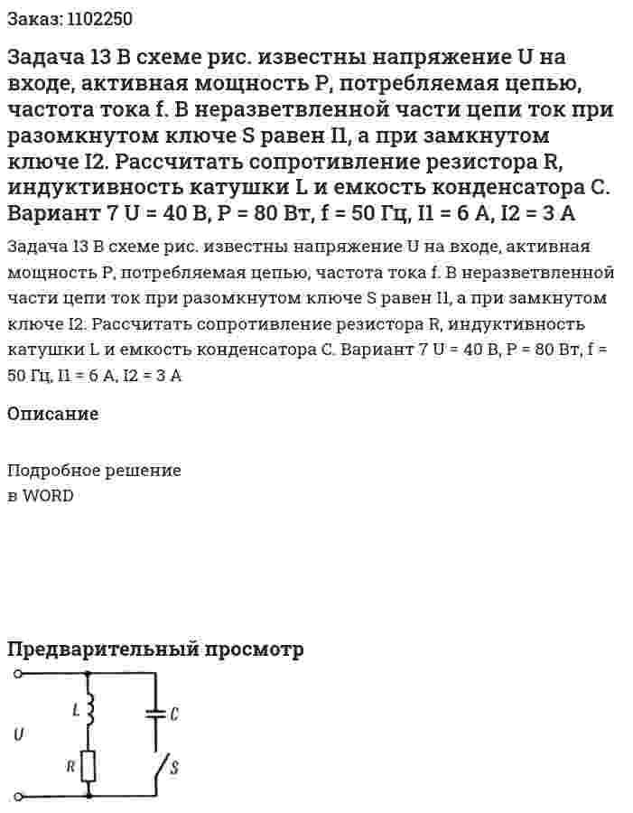 Задача 13  В схеме рис. известны напряжение U на входе, активная мощность Р, потребляемая цепью, частота тока f. В неразветвленной части цепи ток при разомкнутом ключе S равен I1, а при замкнутом ключе I2. Рассчитать сопротивление резистора R, индуктивность катушки L и емкость конденсатора С. Вариант 7 U = 40 В, P = 80 Вт, f = 50 Гц, I1 = 6 А, I2 = 3 А 