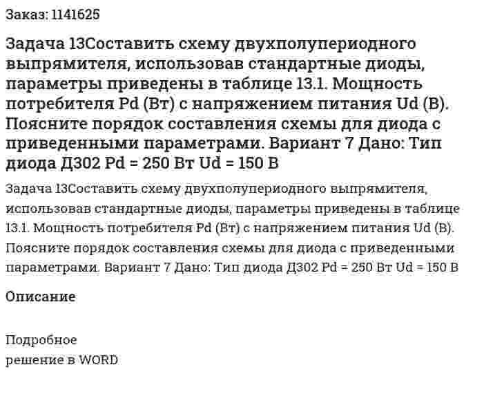 Задача 13Составить схему двухполупериодного выпрямителя, использовав стандартные диоды, параметры приведены в таблице 13.1. Мощность потребителя Pd (Вт) с напряжением питания Ud (В). Поясните порядок составления схемы для диода с приведенными параметрами. Вариант 7 Дано: Тип диода Д302  Pd = 250 Вт Ud = 150 В 