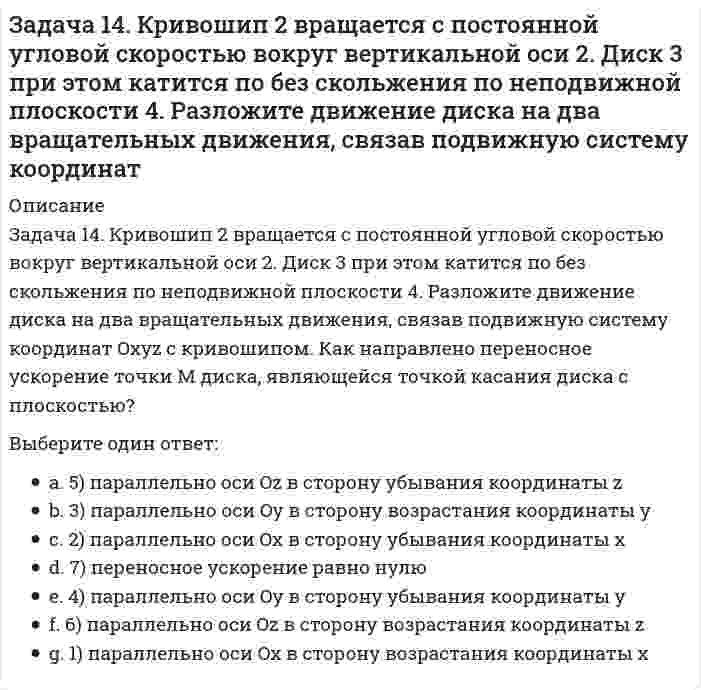     
          Описание
          Задача 15 Система сходящихся сил , действующая на свободное абсолютно твёрдое тело, удовлетворяет условиям Является ли система сил уравновешенной?Выберите один ответ:a. 3) нетb. 1) да, если <img src=http://i-institute.tsu.tula.ru/moodle/file.php/596/quiz/20110503133048__%2040.png>- плоская система сил c. 2) да, если <img src=http://i-institute.tsu.tula.ru/moodle/file.php/596/quiz/20110503133048__%2041.png>- пространственная система сил  
            
            
            Задача 15 Система сходящихся сил , действующая на свободное абсолютно твёрдое тело, удовлетворяет условиям Является ли система сил уравновешенной?Задача 17 Система сходящихся сил , действующая на свободное абсолютно твёрдое тело, удовлетворяет условиям Находится ли тело в равновесии относительно системы Oxyz? Задача 18 К какому простейшему виду можно привести плоскую систему сил , если , где А и В - точки плоскости действия сил?Задача 18 Система сходящихся сил расположена в плоскости xOy. Укажите условия равновесия этой системы. Задача 20 Сила F = 2i + 1,5j + k приложена в точке M (4, 3, 2). Какова величина момента этой силы относительно начала координат (сила - в Н, длина - в м )?Задача 21 Какие из перечисленных систем сил имеют по два или три условий равновесия?Задача 21. Локомотив М движется по меридиану на север с постоянной скоростью Vo. Какое ускорение показано на рисунке (вектор зелёного цвета)? Локомотив считать геометрической точкой.Задана эквивалентная система для расчета рамы методом сил. Известно, что каноническое уравнение для определения имеет вид . Какой физический смысл имеет свободный член ?ЗАДАНИЯ ДЛЯ ВЫПОЛНЕНИЯ РЕЙТИНГОВОЙ РАБОТЫЗадано плоское напряженное состояние. Найдите, величины главных напряжений. Укажите правильный вариант а. Задача 10 Система параллельных сил такова, что главные моменты её относительно центров А и В равны и отличны от нуля. Чем можно уравновесить эту систему сил?Задача 11 Сформируйте условия равновесия сил , расположенных в плоскости zOx и параллельных оси Ox. Задача 11 Укажите корректное продолжение: Равнодействующей данной системы сил называется ...Задача 13 Сформируйте условия равновесия пространственной системы сходящихся сил .
