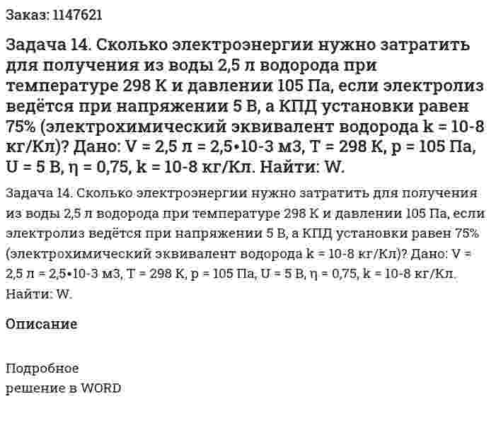 Задача 14. Сколько электроэнергии нужно затратить для получения из воды 2,5 л водорода при температуре 298 К и давлении 105 Па, если электролиз ведётся при напряжении 5 В, а КПД установки равен 75% (электрохимический эквивалент водорода k = 10-8 кг/Кл)?  Дано: V = 2,5 л = 2,5∙10-3 м3, T = 298 К, р = 105 Па, U = 5 В, η = 0,75, k = 10-8 кг/Кл. Найти: W. 