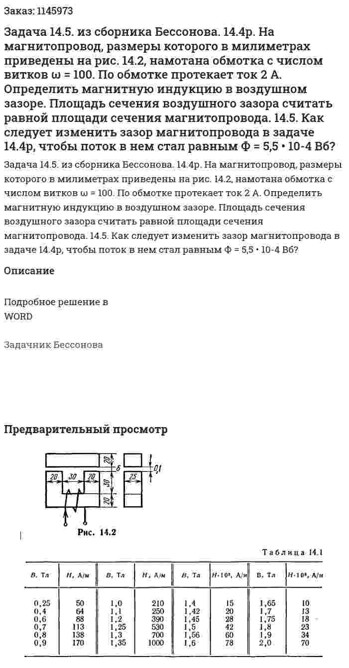 Задача 14.5. из сборника Бессонова. 14.4р. На магнитопровод, размеры которого в милиметрах приведены на рис. 14.2, намотана обмотка с числом витков ω = 100. По обмотке протекает ток 2 А. Определить магнитную индукцию в воздушном зазоре. Площадь сечения воздушного зазора считать равной площади сечения магнитопровода. 14.5. Как следует изменить зазор магнитопровода в задаче 14.4р, чтобы поток в нем стал равным Ф = 5,5 • 10-4 Вб? 