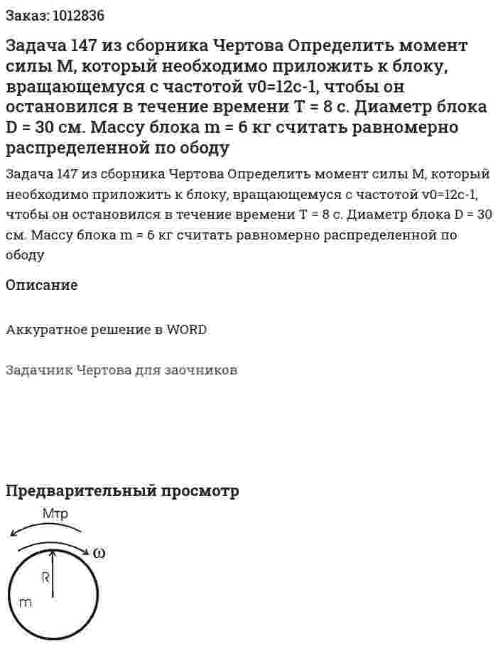 Задача 147 из сборника Чертова  Определить   момент   силы   М,   который   необходимо   приложить   к   блоку,   вращающемуся   с   частотой ν0=12с-1,   чтобы   он   остановился   в   течение   времени T = 8 с. Диаметр блока D = 30 см. Массу блока  m = 6   кг   считать   равномерно   распределенной   по ободу 