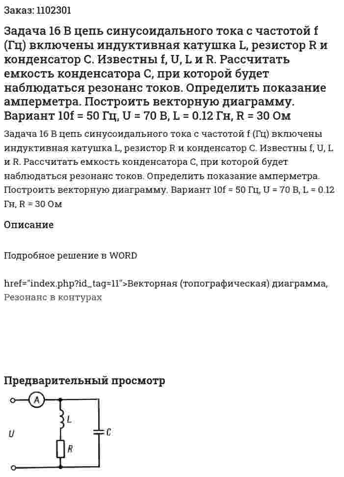 Задача 16  В цепь синусоидального тока с частотой f (Гц) включены индуктивная катушка L, резистор R и конденсатор С. Известны f, U, L и R. Рассчитать емкость конденсатора С, при которой будет наблюдаться резонанс токов. Определить показание амперметра. Построить векторную диаграмму. Вариант 10f = 50 Гц, U = 70 В, L = 0.12 Гн, R = 30 Ом 