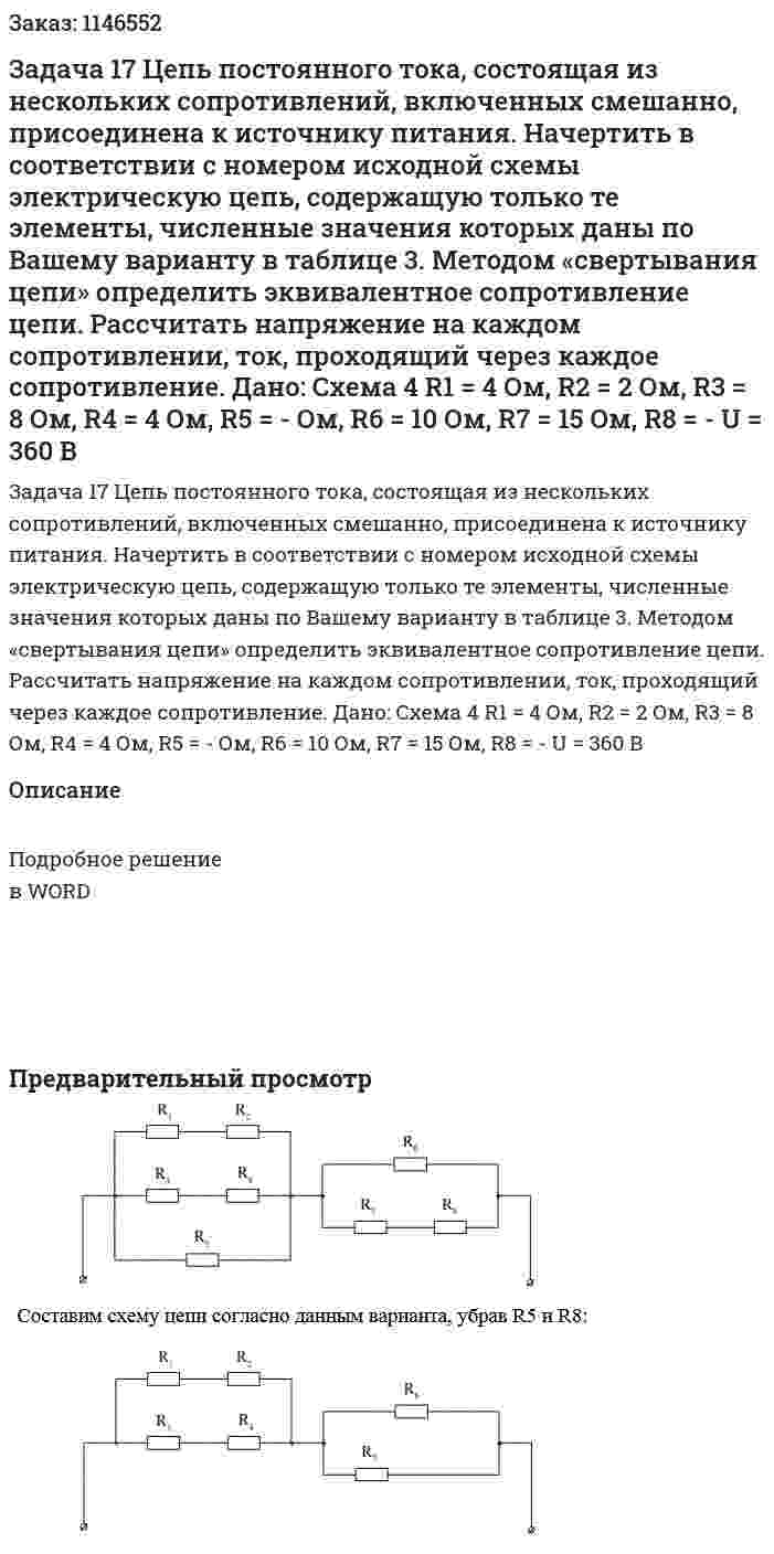 Задача 17 Цепь постоянного тока, состоящая из нескольких сопротивлений, включенных смешанно, присоединена к источнику питания. Начертить в соответствии с номером исходной схемы электрическую цепь, содержащую только те элементы, численные значения которых даны по Вашему варианту в таблице 3.  Методом «свертывания цепи» определить эквивалентное сопротивление цепи. Рассчитать напряжение на каждом сопротивлении, ток, проходящий через каждое сопротивление. Дано: Схема 4 R1 = 4 Ом, R2 = 2 Ом, R3 = 8 Ом, R4 = 4 Ом, R5 = - Ом, R6 = 10 Ом, R7 = 15 Ом, R8 = - U = 360 В 