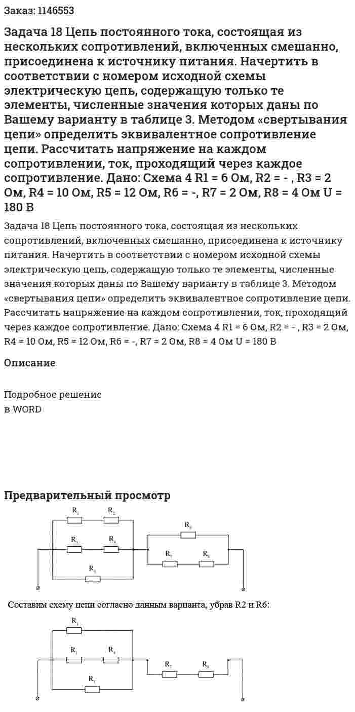 Задача 18 Цепь постоянного тока, состоящая из нескольких сопротивлений, включенных смешанно, присоединена к источнику питания. Начертить в соответствии с номером исходной схемы электрическую цепь, содержащую только те элементы, численные значения которых даны по Вашему варианту в таблице 3.  Методом «свертывания цепи» определить эквивалентное сопротивление цепи. Рассчитать напряжение на каждом сопротивлении, ток, проходящий через каждое сопротивление. Дано: Схема 4 R1 = 6 Ом, R2 = - , R3 = 2 Ом, R4 = 10 Ом, R5 = 12 Ом, R6 = -, R7 = 2 Ом, R8 = 4 Ом U = 180 В 