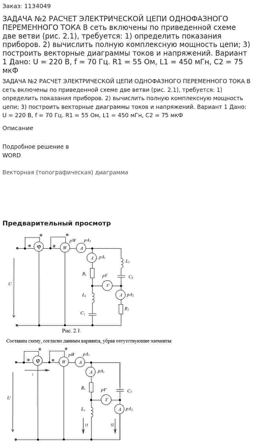 ЗАДАЧА №2  РАСЧЕТ ЭЛЕКТРИЧЕСКОЙ ЦЕПИ ОДНОФАЗНОГО ПЕРЕМЕННОГО ТОКА  В сеть включены по приведенной схеме две ветви (рис. 2.1), требуется:  1) определить показания приборов.  2) вычислить полную комплексную мощность цепи;  3) построить векторные диаграммы токов и напряжений.    Вариант 1 Дано: U = 220 В, f = 70 Гц. R1 = 55 Ом, L1 = 450 мГн, C2 = 75 мкФ 