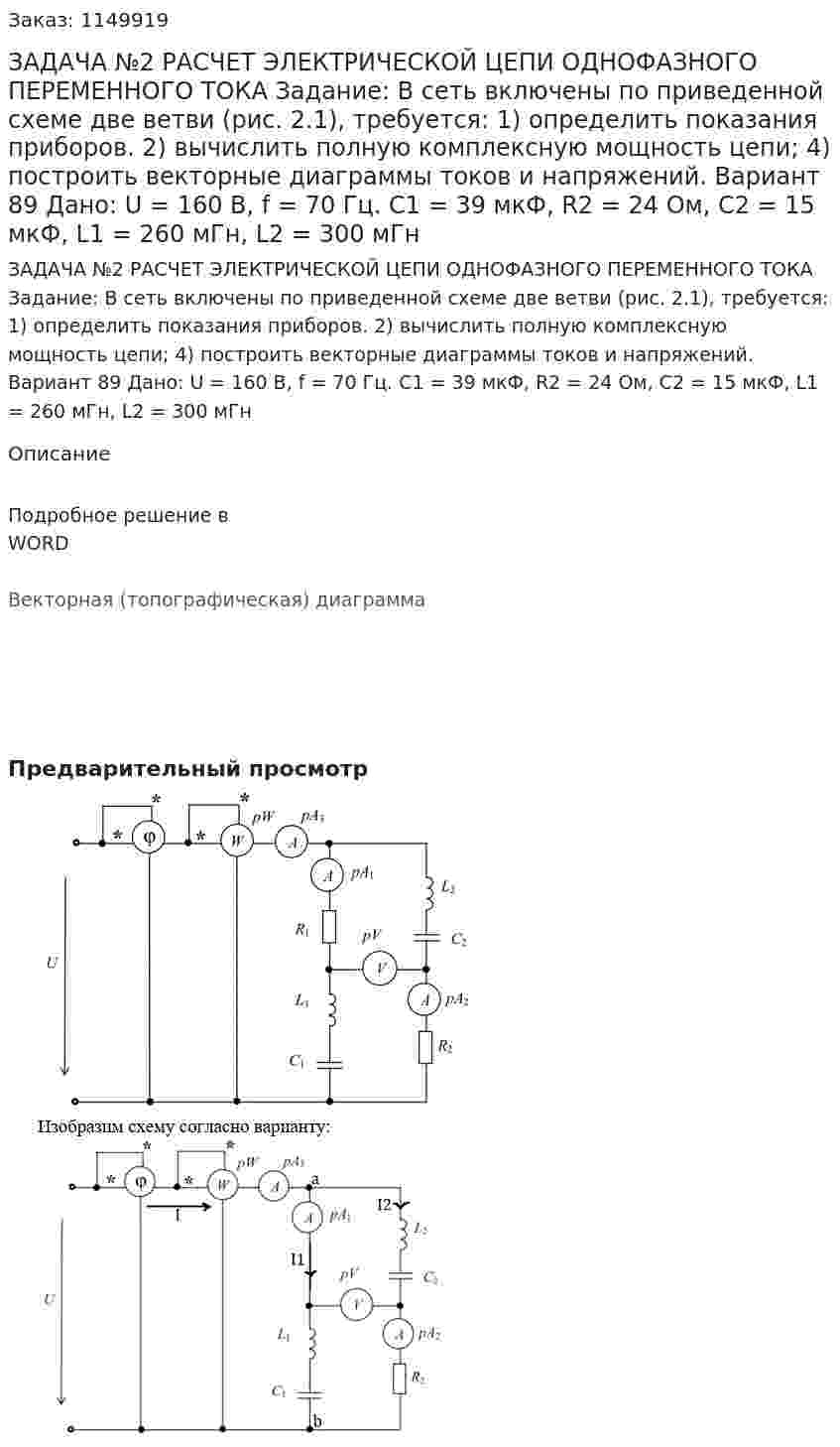 ЗАДАЧА №2  РАСЧЕТ ЭЛЕКТРИЧЕСКОЙ ЦЕПИ ОДНОФАЗНОГО ПЕРЕМЕННОГО ТОКА  Задание:  В сеть включены по приведенной схеме две ветви (рис. 2.1), требуется:  1) определить показания приборов.  2) вычислить полную комплексную мощность цепи;  4) построить векторные диаграммы токов и напряжений.    Вариант 89 Дано: U = 160 В, f = 70 Гц. С1 = 39 мкФ, R2 = 24 Ом, C2 = 15 мкФ, L1 = 260 мГн, L2 = 300 мГн 