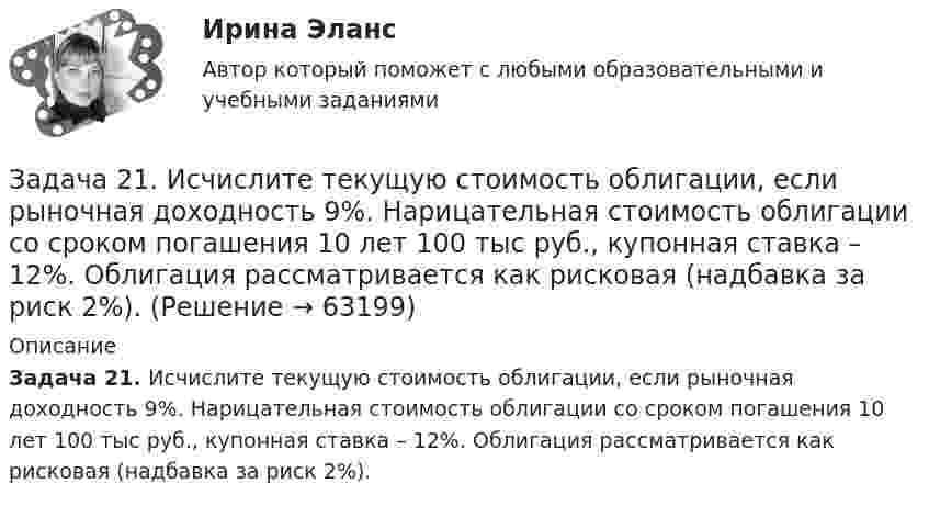      
            Описание
             Задача 21. Исчислите текущую стоимость облигации, если рыночная доходность 9%. Нарицательная стоимость облигации со сроком погашения 10 лет 100 тыс руб., купонная ставка – 12%. Облигация рассматривается как рисковая (надбавка за риск 2%).   
            
            
            Задача 21 Груз положен на шероховатую наклонную плоскость без начальной скорости. В каком случае он будет находиться в равновесии, если f - коэффициент трения скольжения груза о плоскость?  (рисунок - в демо-файлах)  Выберите один ответ:  Задача 21. Исчислите текущую стоимость облигации, если рыночная доходность 9%. Нарицательная стоимость облигации со сроком погашения 10 лет 100 тыс руб., купонная ставка – 12%. Облигация рассматривается как рисковая (надбавка за риск 2%).Задача 2.1. Компания «Добрый дом» производит мебель, которая пользуется спросом на региональном рынке. В период проведения акции «Умный дом» с марта по апрель компания планирует выдать 15 000 подарочных купонов номиналом 1 000 руб. Ожидаемый коэффициент выкупа составит 8%. Затраты на раздачу купона -20 руб. Прибыль на единицу продукта - 500 руб. В результате акции продажи увеличились на 600 шт./неделю. Задача 2.1. Компания «Добрый дом» производит мебель, которая пользуется спросом на региональном рынке. В период проведения акции «Умный дом» с марта по апрель компания планирует выдать 15 000 подарочных купонов номиналом 1 000 руб. Ожидаемый коэффициент выкупа составит 8%. Затраты на раздачу купона -20 руб. Прибыль на единицу продукта - 500 руб. В результате акции продажи увеличились на 600 шт./неделю.Задача 2.1. Определить избыточное давление в забое скважины глубиной 85 м, которая заполнена глинистым раствором плотностью 1250 кг/м3.Задача 2.1. Организацией помещена в банк на два года сумма денежных средств в размере 50 000 руб. под 11% годовых. Определите сумму, которой организация будет располагать после окончания срока депонирования ресурсов.Задача 2.1. Организацией помещена в банк на два года сумма денежных средств в размере 50 000 руб. под 11% годовых. Определите сумму, которой организация будет располагать после окончания срока депонирования ресурсов.. 2Задача 2.1. Организацией помещена в банк на два года сумма денежных средств в размере 50 000 руб. под 11% годовых. Определите сумму, которой организация будет располагать после окончания срока депонирования ресурсов.. 3Задача 1 Частично поляризованный свет проходит через поляризатор. Интенсивность света, проходящего через поляризатор, при некотором положении плоскости поляризатора уменьшается в n1 раз, а при повороте плоскости поляризатора относительно первоначального положения на угол 45° интенсивность уменьшается в n2 раз. Определить степень поляризации света, падающего на поляризатор. На какой угол относительно первоначального положения нужно повернуть плоскость поляризатора, чтобы интенсивность проходящего света была минимальной?Задача 1 Численность населения Новосибирской области составила на начало 2008г. 2635,6 тыс. чел. За 2008г. в области родилось 33,1 тыс. чел., умерло 38,3 тыс. чел., заключено браков 25,2 тыс., зарегистрировано разводов-15,8 тыс. На постоянное место жительство в области прибыло 25,1 тыс. чел. выбыло-15,7 тыс. чел.Задача 1. Численность населения области на начало года составила 1401 тыс. чел., на конец – 1405 тыс. чел. Коэффициент рождаемости за год составил 9,4 %, коэффициент смертности – 13,7 %. По этим данным определите численность родившихся, умерших, естественный и механический прирост населения области.Задача 1. Член дачного кооператива Дронов является собственником земельного участка размером 25 соток, расположенный рядом с землей фермерского хозяйства. По взаимной договоренности фермер и дачник решили объединить земельные участки для последующей совместной обработки. Правомерно ли такое соглашение?Задача 20. В тонне морской воды содержится около 50 миллиардов атомов золота. Приняв, что 30 капель воды имеют массу 1 г, вычислите массу золота в г морской воды. Задача 36.Задача 20. Исчислите текущую стоимость облигации номиналом 1000 руб., купонной ставкой 9% годовых и сроком погашения через 3 года, если рыночная норма прибыли равна 7%.Задача 21. 1. Рассчитать стержневую электродную установку для электродного водонагревателя емкостью 0,8 м3, производительностью G=0,9 м3/ч, tн=10°С, tк=90°С, U=380 В. Диаметр трубы водонагревателя D=300 мм, а=0,51R, r=0,21R, ρ20=18 Ом•м, ηт=0,98, с=4,19 кДж/кг•°С.
