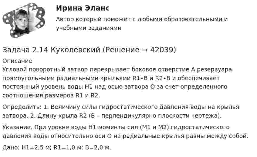     
          Описание
          	Угловой поворотный затвор перекрывает боковое отверстие А резервуара прямоугольными радиальными крыльями R1∙В и R2∙В и обеспечивает постоянный уровень воды Н1 над осью затвора О за счет определенного соотношения размеров R1 и R2. 	Определить: 1. Величину силы гидростатического давления воды на крылья затвора. 2. Длину крыла R2 (В – перпендикулярно плоскости чертежа). 	Указание. При уровне воды Н1 моменты сил (М1 и М2) гидростатического давления воды относительно оси О на радиальные крылья равны между собой.	Дано: Н1=2,5 м; R1=1,0 м; В=2,0 м.  
            
            
            Задача 21. 1. Рассчитать стержневую электродную установку для электродного водонагревателя емкостью 0,8 м3, производительностью G=0,9 м3/ч, tн=10°С, tк=90°С, U=380 В. Диаметр трубы водонагревателя D=300 мм, а=0,51R, r=0,21R, ρ20=18 Ом•м, ηт=0,98, с=4,19 кДж/кг•°С.Задача 2.14 КуколевскийЗадача 21 Груз положен на шероховатую наклонную плоскость без начальной скорости. В каком случае он будет находиться в равновесии, если f - коэффициент трения скольжения груза о плоскость?  (рисунок - в демо-файлах)  Выберите один ответ:  Задача 21. Исчислите текущую стоимость облигации, если рыночная доходность 9%. Нарицательная стоимость облигации со сроком погашения 10 лет 100 тыс руб., купонная ставка – 12%. Облигация рассматривается как рисковая (надбавка за риск 2%).Задача 2.1. Компания «Добрый дом» производит мебель, которая пользуется спросом на региональном рынке. В период проведения акции «Умный дом» с марта по апрель компания планирует выдать 15 000 подарочных купонов номиналом 1 000 руб. Ожидаемый коэффициент выкупа составит 8%. Затраты на раздачу купона -20 руб. Прибыль на единицу продукта - 500 руб. В результате акции продажи увеличились на 600 шт./неделю. Задача 2.1. Компания «Добрый дом» производит мебель, которая пользуется спросом на региональном рынке. В период проведения акции «Умный дом» с марта по апрель компания планирует выдать 15 000 подарочных купонов номиналом 1 000 руб. Ожидаемый коэффициент выкупа составит 8%. Затраты на раздачу купона -20 руб. Прибыль на единицу продукта - 500 руб. В результате акции продажи увеличились на 600 шт./неделю.Задача 2.1. Определить избыточное давление в забое скважины глубиной 85 м, которая заполнена глинистым раствором плотностью 1250 кг/м3.Задача 2.1. Организацией помещена в банк на два года сумма денежных средств в размере 50 000 руб. под 11% годовых. Определите сумму, которой организация будет располагать после окончания срока депонирования ресурсов.Задача 1. Цепь переменного тока содержит различные элементы (резисторы, индуктивности, емкости), включенные последовательно. Схеме цепи приведена на соответствующем рисунке. Номер рисунка и значения сопротивлений всех элементов, а также один дополнительный параметр заданы в таблице 1.Задача 1 Частица движется равноускоренно в координатной плоскости XY с начальной скоростью 0 v Ai Bj = +    и ускорением a Ci Dj = +    . Найти модули векторов скорсти v , тангенциального aτ и нормального n a ускорений, а также радиус кривизны траектории R в момент времени t .Задача 1 Частично поляризованный свет проходит через поляризатор. Интенсивность света, проходящего через поляризатор, при некотором положении плоскости поляризатора уменьшается в n1 раз, а при повороте плоскости поляризатора относительно первоначального положения на угол 45° интенсивность уменьшается в n2 раз. Определить степень поляризации света, падающего на поляризатор. На какой угол относительно первоначального положения нужно повернуть плоскость поляризатора, чтобы интенсивность проходящего света была минимальной?Задача 1 Численность населения Новосибирской области составила на начало 2008г. 2635,6 тыс. чел. За 2008г. в области родилось 33,1 тыс. чел., умерло 38,3 тыс. чел., заключено браков 25,2 тыс., зарегистрировано разводов-15,8 тыс. На постоянное место жительство в области прибыло 25,1 тыс. чел. выбыло-15,7 тыс. чел.Задача 1. Численность населения области на начало года составила 1401 тыс. чел., на конец – 1405 тыс. чел. Коэффициент рождаемости за год составил 9,4 %, коэффициент смертности – 13,7 %. По этим данным определите численность родившихся, умерших, естественный и механический прирост населения области.Задача 1. Член дачного кооператива Дронов является собственником земельного участка размером 25 соток, расположенный рядом с землей фермерского хозяйства. По взаимной договоренности фермер и дачник решили объединить земельные участки для последующей совместной обработки. Правомерно ли такое соглашение?Задача 20. В тонне морской воды содержится около 50 миллиардов атомов золота. Приняв, что 30 капель воды имеют массу 1 г, вычислите массу золота в г морской воды. Задача 36.