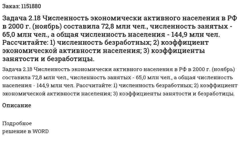 Задача 2.18  Численность экономически активного населения в РФ в 2000 г. (ноябрь) составила 72,8 млн чел., численность занятых - 65,0 млн чел., а общая численность населения - 144,9 млн чел. Рассчитайте: 1) численность безработных; 2) коэффициент экономической активности населения; 3) коэффициенты занятости и безработицы. 