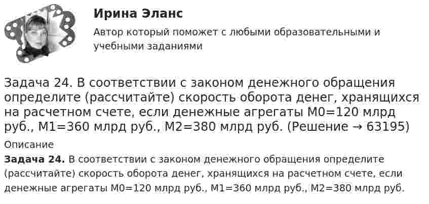      
            Описание
             Задача 24. В соответствии с законом денежного обращения определите (рассчитайте) скорость оборота денег, хранящихся на расчетном счете, если денежные агрегаты М0=120 млрд руб., М1=360 млрд руб., М2=380 млрд руб.   
            
            
            Задача 24.04.2003 г. в с. Пухово Акбулакского района Оренбургской области в своем доме по адресу Ленина 5 обнаружен труп Паевой Н.И. 1916 г.р. со множественными ножевыми ранениями. В ходе осмотра места происшествия обнаружено, что одно из окон в доме разбито.Задача 24. В соответствии с законом денежного обращения определите (рассчитайте) скорость оборота денег, хранящихся на расчетном счете, если денежные агрегаты М0=120 млрд руб., М1=360 млрд руб., М2=380 млрд руб.Задача 2.4. Трехшарнирные системы-рамыЗадача 25 Задача 25. В соответствии с законом денежного обращения определите (рассчитайте) количество денег, необходимых для безынфляционного обращения в экономике. Сумма цен реализованных товаров и услуг – 200 млрд руб. Задача 25 Какие из приведённых ниже условий являются необходимыми и достаточными для равновесия плоской системы сил (F₁,F₂,...,Fₙ) (силы и моментные точки лежат в плоскости xOy)?  (полное условие - в демо-файлах)  Выберите один ответ:  Задача 25 Какие из приведённых ниже условий являются необходимыми и достаточными для равновесия плоскойсистемы сил   (силы и моментные точки лежат в плоскости xOy)?Задача 2.1 Простые балкиЗадача 2.21 Куколевский И.И.Задача 22. Исчислите текущую стоимость облигации, если выплачиваемый по бессрочной облигации годовой доход составляет 100 тыс руб., а рыночная доходность – 12%.Задача 2.2. Куколевский И.И.Задача 2.2 Многопролетные балкиЗадача 2-3-4 - управление рисками Задача 23. В соответствии с законом денежного обращения определите (рассчитайте) скорость оборота денег, если денежная масса наличных и безналичных денег – 500 млрд руб. Валовой национальный продукт – 4100 млрд руб.