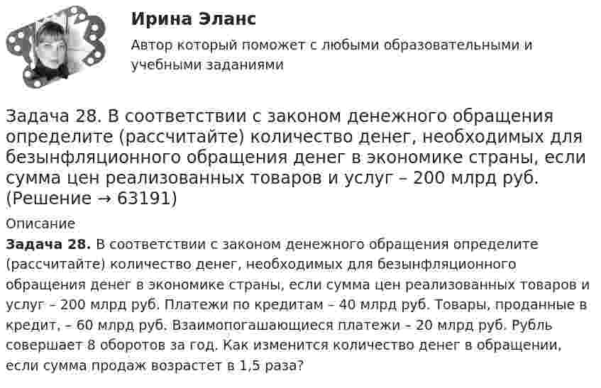      
            Описание
             Задача 28. В соответствии с законом денежного обращения определите (рассчитайте) количество денег, необходимых для безынфляционного обращения денег в экономике страны, если сумма цен реализованных товаров и услуг – 200 млрд руб. Платежи по кредитам – 40 млрд руб. Товары, проданные в кредит, – 60 млрд руб. Взаимопогашающиеся платежи – 20 млрд руб. Рубль совершает 8 оборотов за год. Как изменится количество денег в обращении, если сумма продаж возрастет в 1,5 раза?   
            
            
            Задача 27. В соответствии с законом денежного обращения определите (рассчитайте) скорость оборота денег, если денежная масса наличных и безналичных денег – 400 млрд руб. Валовой национальный продукт – 4080 млрд руб.Задача 28. В соответствии с законом денежного обращения определите (рассчитайте) количество денег, необходимых для безынфляционного обращения денег в экономике страны, если сумма цен реализованных товаров и услуг – 200 млрд руб.Задача 28 Полуавтоматическая сварка (наплавка) в среде защитного углекислого газа. Наплавить изношенную поверхность А подпятника вагона. Величина износа – 6 мм. Материал детали - 25ХГ. Требования к металлу шва или покрытию после наплавки - НВ 1200 МПа.Задача 29. В соответствии с законом денежного обращения определите (рассчитайте) количество денег, необходимых для безынфляционного обращения в экономике страны, если сумма цен реализованных товаров и услуг – 200 млрд руб.Задача 2. Взаимозаменяемость резьбовых соединений Задача 2. В точке А(-8, -2) приложена сила F = 50 Н. Найти момент этой силы относительно точки О. Задача 5. Дано уравнение движения точки по траектории s = 6t (м). Определить радиус кривизны траектории, когда нормальное ускорение точки будет an=3м/с2.Задача 2 Выпуск продукции на заводе в 2018 году составил 160 млн. руб. По плану на 2019 год предусматривалось выпустить продукции на 168 млн. руб., фактически же выпуск продукции составил 171,36 млн. руб. Вычислите относительные величины планового задания и выполнения плана.Задача 2.4. Трехшарнирные системы-рамыЗадача 25 Задача 25. В соответствии с законом денежного обращения определите (рассчитайте) количество денег, необходимых для безынфляционного обращения в экономике. Сумма цен реализованных товаров и услуг – 200 млрд руб. Задача 25 Какие из приведённых ниже условий являются необходимыми и достаточными для равновесия плоской системы сил (F₁,F₂,...,Fₙ) (силы и моментные точки лежат в плоскости xOy)?  (полное условие - в демо-файлах)  Выберите один ответ:  Задача 25 Какие из приведённых ниже условий являются необходимыми и достаточными для равновесия плоскойсистемы сил   (силы и моментные точки лежат в плоскости xOy)?Задача 26. В соответствии с законом денежного обращения определите (рассчитайте) количество денег, необходимых в качестве средства обращения, если сумма цен по реализованным товарам (услугам, работам) – 4500 млрд руб. Задача 26 Как формулируется векторное условие равновесия системы сходящихся сил? Укажите правильное продолжение: Для равновесия системы сходящихся сил необходимо и достаточно...    Выберите один ответ: 