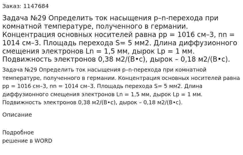 Задача №29 Определить  ток  насыщения  p–n-перехода  при  комнатной температуре, полученного в германии. Концентрация основных носителей  равна  pp = 1016 см–3,  nn = 1014 см–3.  Площадь  перехода  S= 5 мм2.  Длина  диффузионного  смещения  электронов  Ln = 1,5 мм,  дырок Lp  = 1 мм.  Подвижность  электронов 0,38 м2/(В•с),  дырок – 0,18 м2/(В•с). 