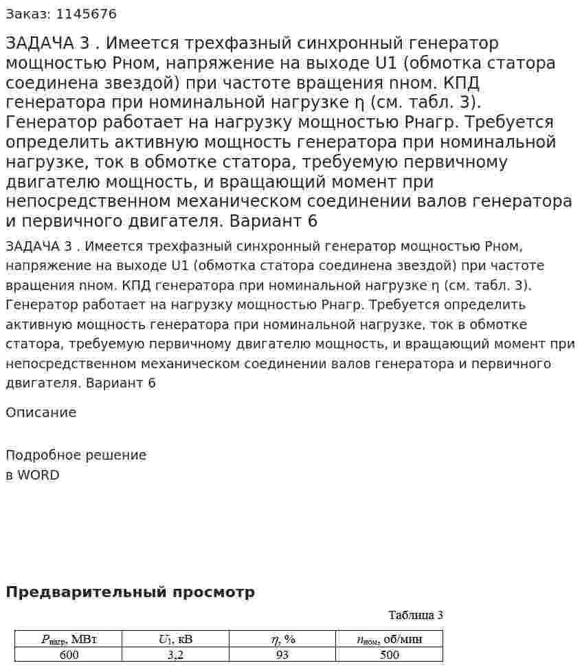 ЗАДАЧА 3 . Имеется трехфазный синхронный генератор мощностью Рном, напряжение на выходе U1 (обмотка статора соединена звездой) при частоте вращения nном. КПД генератора при номинальной нагрузке η (см. табл. 3).  Генератор работает на нагрузку мощностью Рнагр. Требуется определить активную мощность генератора при номинальной нагрузке, ток в обмотке статора, требуемую первичному двигателю мощность, и вращающий момент при непосредственном механическом соединении валов генератора и первичного двигателя. Вариант 6 