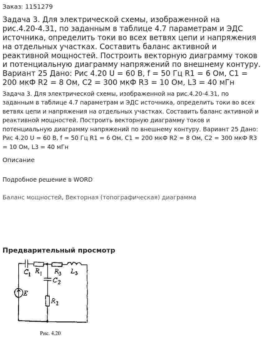 Задача 3. Для электрической схемы, изображенной на рис.4.20-4.31, по заданным в таблице 4.7 параметрам и ЭДС источника, определить токи во всех ветвях цепи и напряжения на отдельных участках. Составить баланс активной и реактивной мощностей. Построить векторную диаграмму токов и потенциальную диаграмму напряжений по внешнему контуру. Вариант 25 Дано: Рис 4.20   U = 60 В, f = 50 Гц R1 = 6 Ом, С1 = 200 мкФ R2 = 8 Ом, C2 = 300 мкФ R3 = 10 Ом, L3 = 40 мГн 