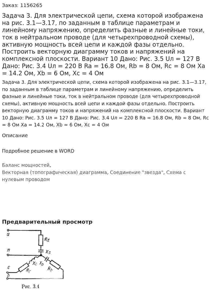 Задача 3. Для электрической цепи, схема которой изображена на рис. 3.1—3.17, по заданным в таблице параметрам и линейному напряжению, определить фазные и линейные токи, ток в нейтральном проводе (для четырехпроводной схемы), активную мощность всей цепи и каждой фазы отдельно. Построить векторную диаграмму токов и напряжений на комплексной плоскости. Вариант 10 Дано: Рис. 3.5  Uл = 127 В Дано: Рис. 3.4   Uл = 220 В Ra = 16.8 Ом, Rb = 8 Ом, Rc = 8 Ом Xa = 14.2 Ом, Xb = 6 Ом, Xc = 4 Ом 