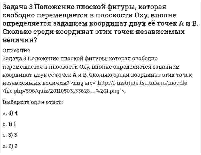     
          Описание
          Задача 41. Кривошип OA, вращающийся с угловой скоростью w вокруг неподвижной оси О, приводит в движение кулису АВ, вставленную в прорезь цилиндра С, имеющего неподвижную ось вращения О1. Разложите движение кулисы на два движения, связав подвижную систему координат xy с цилиндром. На рисунке изображены составляющие абсолютного ускорения точки А. Какие из них являютя переносным центростремительным и кориолисовым ускорениями? Выберите один или несколько ответов:a. 2) 2b. 4) 4c. 1) 1d. 3) 3  
            
            
            Задача 41. Кривошип OA, вращающийся с угловой скоростью w вокруг неподвижной оси О, приводит в движение кулису АВ, вставленную в прорезь цилиндра С, имеющего неподвижную ось вращения О1. Разложите движение кулисы на два движения, связав подвижную Задача 42. Кривошип OA, вращающийся с угловой скоростью w вокруг неподвижной оси О, приводит в движение кулису АВ, вставленную в прорезь цилиндра С, имеющего неподвижную ось вращения О1. Какие из суждений, приведённых в списке ответов, правильные?Задача 43 Мгновенный центр ускорений колеса находится в точке Q. Как движется центр колеса? Задача 45 Определить, в каком случае невозможно равновесие балки АВ, загруженной силой . Весом балки и трением пренебречь. a) б) в) г)Задача 46 Кривошип ОА, вращающийся равномерно вокруг оси О, приводит в движение ползун В, движущийся по прямолинейным направляющим. Какая из точек А, В, С или М шатуна АМ имеет наибольшее по величине ускорение, если ОА = АВ? Задача 48 Определить знак угловой скорости шатуна АВ, если кривошип ОА вращается с постоянной угловой скоростью в направлении, указанном стрелкой. Шатун вставлен в прорезь цилиндра 1, имеющего неподвижную ось вращения О1. Указание: угловая скорость Задача 48 Трёхшарнирная арка АВС загружена силой . Какая из прямых L1, L2, L3 или L4 является линией действия реакции опоры С? Весом пренебречь. Задача 30 Какое из условий равновесия плоской системы сил нельзя использовать для определения реакций опор A и В? Задача 31 Ползуны А и В, связанные линейкой АВ, движутся по прямолинейным направляющим. Установив, для какой из точек А или В построен приведённый на рисунке треугольник скоростей, определите направление угловой скорости звена АВ. Задача 34 Плоская фигура непоступательно движется по неподвижной плоскости, точка Q - мгновенный центр ускорений фигуры. Какие из утверждений, приведенных в списке ответов, правильные?Задача 34 Твердое тело одновременно участвует в четырех вращательных движениях и одном поступательном движении. Какому случаю из указанных в списке ответов соответствует распределение скоростей в теле? Задача 36 Реакция какой связи представляется в общем случае тремя взаимно перпендикулярными силами?Задача 37 Квадрат АВСD движется в своей плоскости так, что ускорения точек А и С параллельны и в некотором масштабе изображены на рисунке. Где находится мгновенный центр ускорений квадрата? Задача 38 Прямоугольник АВСD движется в своей плоскости так, что ускорения точек А и С параллельны и в некотором масштабе изображены на рисунке. Где находится мгновенный центр ускорений прямоугольника? 