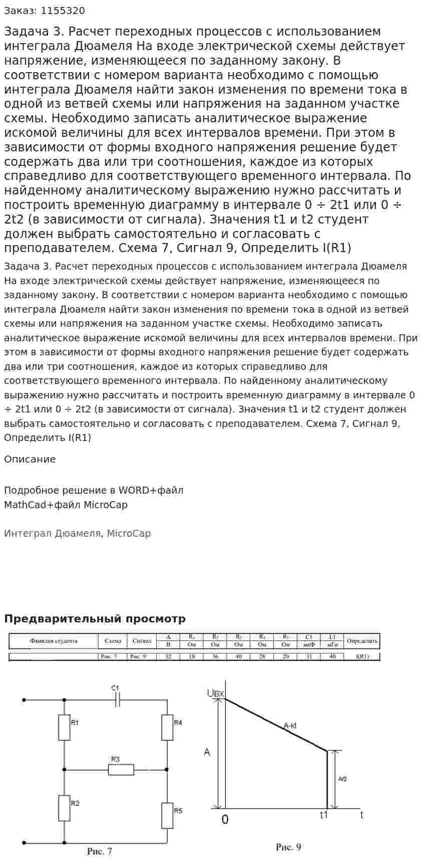 Задача 3. Расчет переходных процессов с использованием интеграла Дюамеля  На входе электрической схемы действует напряжение, изменяющееся по заданному закону. В соответствии с номером варианта необходимо с помощью интеграла Дюамеля найти закон изменения по времени тока в одной из ветвей схемы или напряжения на заданном участке схемы.  Необходимо записать аналитическое выражение искомой величины для всех интервалов времени. При этом в зависимости от формы входного напряжения решение будет содержать два или три соотношения, каждое из которых справедливо для соответствующего временного интервала. По найденному аналитическому выражению нужно рассчитать и построить временную диаграмму в интервале 0 ÷ 2t1 или 0 ÷ 2t2 (в зависимости от сигнала). Значения t1 и t2 студент должен выбрать самостоятельно и согласовать с преподавателем. Схема 7, Сигнал 9, Определить I(R1)  