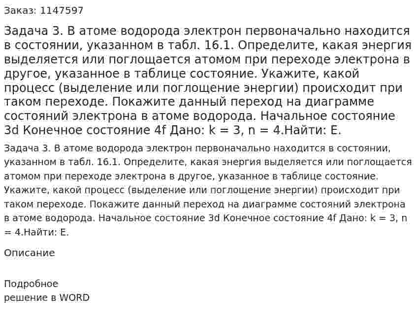 Задача 3. В атоме водорода электрон первоначально находится в состоянии, указанном в табл. 16.1. Определите, какая энергия выделяется или поглощается атомом при переходе электрона в другое, указанное в таблице состояние. Укажите, какой процесс (выделение или поглощение энергии) происходит при таком переходе. Покажите данный переход на диаграмме состояний электрона в атоме водорода. Начальное состояние	3d Конечное состояние	4f Дано: k = 3, n = 4.Найти: Е. 