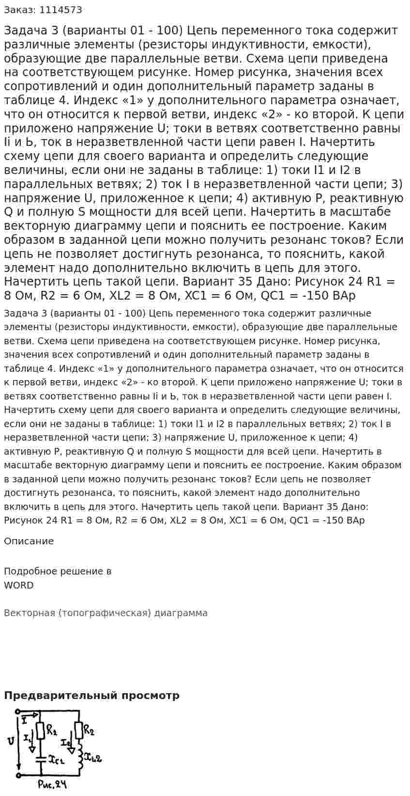 Задача 3 (варианты 01 - 100)  Цепь переменного тока содержит различные элементы (резисторы индуктивности, емкости), образующие две параллельные ветви. Схема цепи приведена на соответствующем рисунке. Номер рисунка, значения всех сопротивлений и один дополнительный параметр заданы в таблице 4. Индекс «1» у дополнительного параметра означает, что он относится к первой ветви, индекс «2» - ко второй. К цепи приложено напряжение U; токи в ветвях соответственно равны Ii и Ь, ток в неразветвленной части цепи равен I. Начертить схему цепи для своего варианта и определить следующие величины, если они не заданы в таблице: 1) токи I1 и I2 в параллельных ветвях;  2) ток I в неразветвленной части цепи;  3) напряжение U, приложенное к цепи;  4) активную Р, реактивную Q и полную S мощности для всей цепи. Начертить в масштабе векторную диаграмму цепи и пояснить ее построение. Каким образом в заданной цепи можно получить резонанс токов? Если цепь не позволяет достигнуть резонанса, то пояснить, какой элемент надо дополнительно включить в цепь для этого. Начертить цепь такой цепи.  Вариант 35 Дано: Рисунок 24   R1 = 8 Ом, R2 = 6 Ом, XL2 = 8 Ом, XC1 = 6 Ом, QC1 = -150 ВАр 