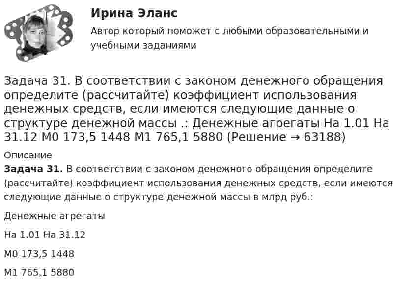      
            Описание
             Задача 31. В соответствии с законом денежного обращения определите (рассчитайте) коэффициент использования денежных средств, если имеются следующие данные о структуре денежной массы в млрд руб.:   Денежные агрегаты 	На 1.01  	На 31.12   	М0 	173,5 	1448   	М1 	765,1 	5880    
            
            
            Задача 30 Ползуны А и В, связанные линейкой АВ, движутся по прямолинейным направляющим. Установив, для какой из точек А или В построен приведённый на рисунке треугольник скоростей, определите направление угловой скорости звена АВ.  Задача 31. В соответствии с законом денежного обращения определите (рассчитайте) коэффициент использования денежных средств, если имеются следующие данные о структуре денежной массы .:  Денежные агрегаты	На 1.01	На 31.12 М0	173,5	1448 М1	765,1	5880Задача 3.1. На основе расчета средневзвешенной стоимости капитала и сравнения ее с действующей учетной ставкой Банка России сделайте вывод о выгодности привлечения капитала акционерным обществом в следующей структуре:Задача 3.1. На основе расчета средневзвешенной стоимости капитала и сравнения ее с действующей учетной ставкой Банка России сделайте вывод о выгодности привлечения капитала акционерным обществом в следующей структуре: Задача 3.2.Задача 3.1 Обращаясь с предложением заключить договор найма жилого помещения, наниматель потребовал от собственника жилого помещения обеспечить доступ к Интернет, необходимый ему по условиям работы, а также установить пластиковые окна в квартире.Задача 3.1. Определить скорость распространения звука в различных средах. а) в воздухе при T = 288 K; б) в водороде при Т = 288 К; в) в гелии при Т = 288 К; г) в аргоне при Т = 288 К; д) в воде (модуль упругостЗадача 31 Плоские фигуры 1 и 2 движутся в одной плоскости независимо друг от друга. В некоторый момент мгновенные центры ускорений этих фигур совпадают (точка Q). Какие из приведённых в списке ответов утверждений правильные? Задача 2. Расчет плоской статически неопределимой рамы методом силЗадача 2 Расчет плоской статически неопределимой рамы методом сил Ваоиант 190Задача 2 Расчет плоской статически неопределимой рамы методом сил Ваоиант 990Задача 2. Расчет стального вала на прочность и жесткость при кручении Вариант 813122Задача 2-С. Плоская система произвольно расположенных сил. Вариант 1Задача 2-С. Плоская система произвольно расположенных сил. Вариант 24Задача 2. Чертежи сборочных единиц соединенных склеиванием и пайкой. Вариант 11