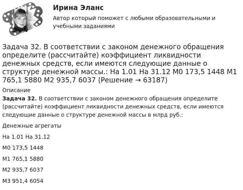     
            Описание
             Задача 32. В соответствии с законом денежного обращения определите (рассчитайте) коэффициент ликвидности денежных средств, если имеются следующие данные о структуре денежной массы в млрд руб.:  	Денежные агрегаты 	На 1.01 	На 31.12   	М0 	173,5 	1448   	М1 	765,1 	5880   	М2 	935,7 	6037   	М3 	951,4 	6054    
            
            
            Задача 3.1. Растяжение сжатие Вариант 67919Задача 32. В соответствии с законом денежного обращения определите (рассчитайте) коэффициент ликвидности денежных средств, если имеются следующие данные о структуре денежной массы.: На 1.01	На 31.12 М0	173,5 1448 М1	765,1	5880 М2	935,7	6037 Задача 3.2. Кручение. Вариант 67919Задача 3.34. Куколевский.Задача 33. Акционерное общество учреждено с уставным капиталом 3 млн. руб. (оплачен полностью). Количество объявленных акций, зафиксированное в уставе –10 000 с номиналом 500 рублей. Общество принимает решение разместить максимально  Задача 34 Как направлена угловая скорость звена ОА? Выберите один ответ:   a.	4) данных недостаточно для однозначного ответа b.	2) угловая скорость направлена против часовой стрелки c.	1) угловая скорость направлена по часовой стрелке dЗадача 39 Изменятся ли реакции опор А и В составной конструкции, если силу F приложить в точке D? Весом пренебречь.  Задача 30. В соответствии с законом денежного обращения определите (рассчитайте) количество денег, необходимых для безынфляционного обращения в экономике страны, если сумма цен реализованных товаров и услуг – 200 млрд руб. Задача 30 Ползуны А и В, связанные линейкой АВ, движутся по прямолинейным направляющим. Установив, для какой из точек А или В построен приведённый на рисунке треугольник скоростей, определите направление угловой скорости звена АВ.  Задача 31. В соответствии с законом денежного обращения определите (рассчитайте) коэффициент использования денежных средств, если имеются следующие данные о структуре денежной массы .:  Денежные агрегаты	На 1.01	На 31.12 М0	173,5	1448 М1	765,1	5880Задача 3.1. На основе расчета средневзвешенной стоимости капитала и сравнения ее с действующей учетной ставкой Банка России сделайте вывод о выгодности привлечения капитала акционерным обществом в следующей структуре:Задача 3.1. На основе расчета средневзвешенной стоимости капитала и сравнения ее с действующей учетной ставкой Банка России сделайте вывод о выгодности привлечения капитала акционерным обществом в следующей структуре: Задача 3.2.Задача 3.1 Обращаясь с предложением заключить договор найма жилого помещения, наниматель потребовал от собственника жилого помещения обеспечить доступ к Интернет, необходимый ему по условиям работы, а также установить пластиковые окна в квартире.Задача 3.1. Определить скорость распространения звука в различных средах. а) в воздухе при T = 288 K; б) в водороде при Т = 288 К; в) в гелии при Т = 288 К; г) в аргоне при Т = 288 К; д) в воде (модуль упругост