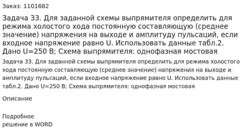 Задача 33. Для заданной схемы выпрямителя определить для режима холостого хода постоянную составляющую (среднее значение) напряжения на выходе и амплитуду пульсаций, если входное напряжение равно U. Использовать данные табл.2. Дано U=250 В; Схема выпрямителя: однофазная мостовая 