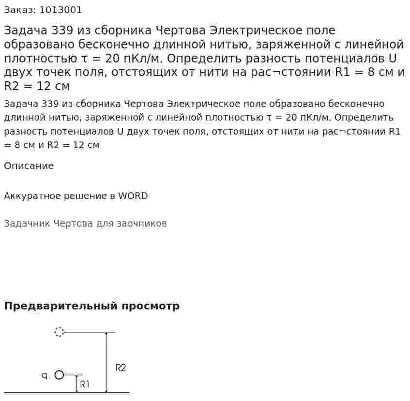 Задача 339 из сборника Чертова  Электрическое поле образовано бесконечно длинной нитью, заряженной  с линейной  плотностью τ = 20 пКл/м. Определить разность потенциалов  U двух точек поля, отстоящих от нити на рас¬стоянии R1 = 8 см и R2 = 12 см 