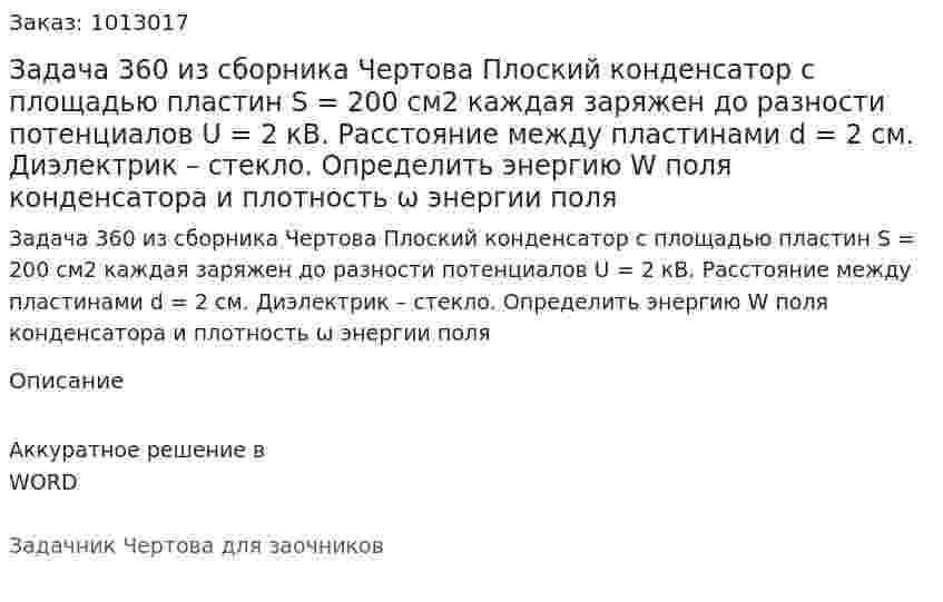Задача 360 из сборника Чертова  Плоский конденсатор с площадью пластин S = 200 см2 каждая заряжен до разности потенциалов U = 2 кВ. Расстояние между пластинами d = 2 см. Диэлектрик – стекло. Определить энергию  W поля конденсатора и плотность ω энергии поля 