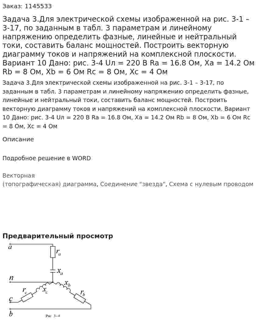 Задача 3.Для электрической схемы изображенной на рис. 3-1 – 3-17, по заданным в табл. 3 параметрам и линейному напряжению определить фазные, линейные и нейтральный токи, составить баланс мощностей. Построить векторную диаграмму токов и напряжений на комплексной плоскости.   Вариант 10 Дано: рис. 3-4 Uл = 220 В Ra = 16.8 Ом, Xa = 14.2 Ом Rb = 8 Ом, Xb = 6 Ом Rc = 8 Ом, Xc = 4 Ом 