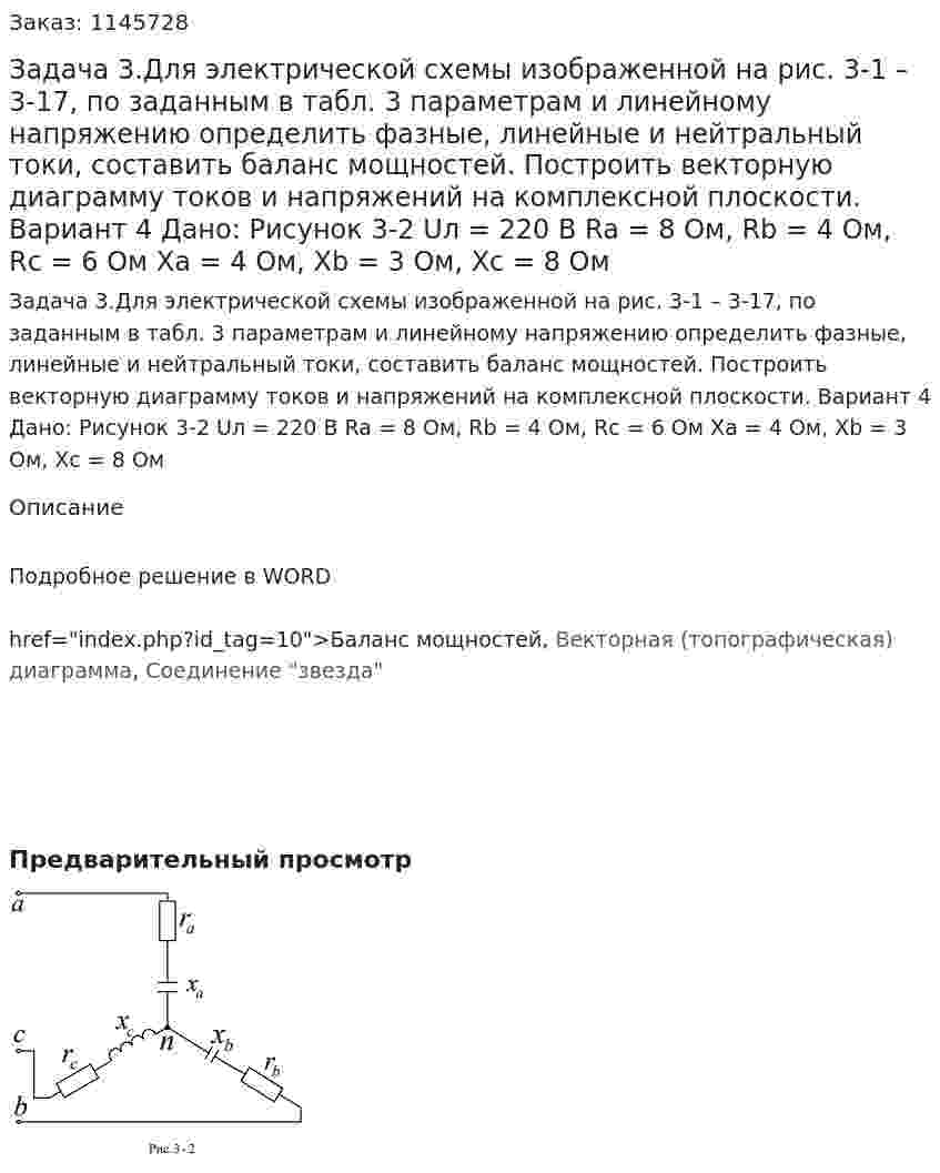 Задача 3.Для электрической схемы изображенной на рис. 3-1 – 3-17, по заданным в табл. 3 параметрам и линейному напряжению определить фазные, линейные и нейтральный токи, составить баланс мощностей. Построить векторную диаграмму токов и напряжений на комплексной плоскости. Вариант 4 Дано: Рисунок 3-2 Uл = 220 В Ra = 8 Ом, Rb = 4 Ом, Rc = 6 Ом Xa = 4 Ом, Xb = 3 Ом, Xc = 8 Ом 