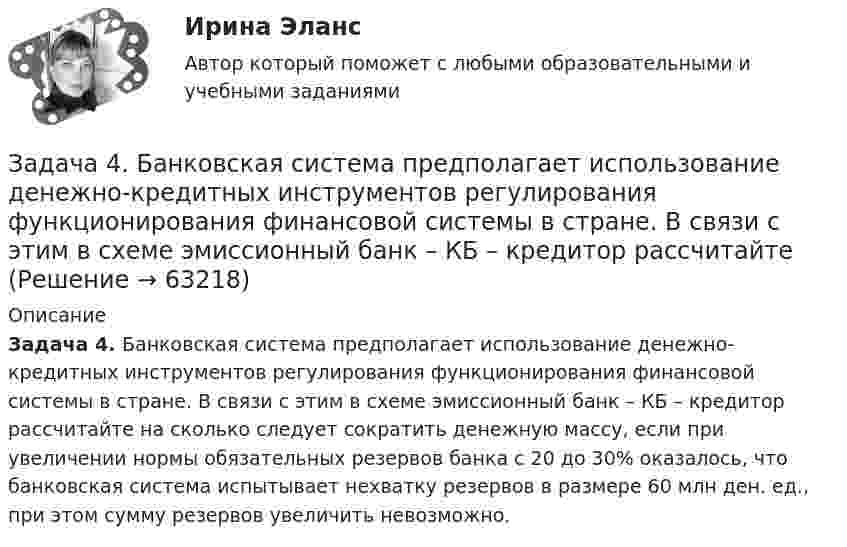      
            Описание
             Задача 4. Банковская система предполагает использование денежно-кредитных инструментов регулирования функционирования финансовой системы в стране. В связи с этим в схеме эмиссионный банк – КБ – кредитор рассчитайте на сколько следует сократить денежную массу, если при увеличении нормы обязательных резервов банка с 20 до 30% оказалось, что банковская система испытывает нехватку резервов в размере 60 млн ден. ед., при этом сумму резервов увеличить невозможно.   
            
            
            Задача 4 (аналитический отдел)Задача 4. Банковская система предполагает использование денежно-кредитных инструментов регулирования функционирования финансовой системы в стране. В связи с этим в схеме эмиссионный банк – КБ – кредитор рассчитайте Задача 4. Вероятность появления события в каждом испытании равна 0,7. Сколько нужно провести испытаний, чтобы наивероятнейшее число появлений события равнялось 10?Задача 4 В классе 30 человек, из них девочек – 18. Сколько процентов мальчиков в классеЗадача 4. Выбор посадок для подшипников качения Задача 4. Выбор фонтанной арматуры.  	1. Подобрать диаметр штуцера фонтанной арматуры для обеспечения требуемого дебита скважины Q по известным коэффициенту продуктивности K (для всех вариантов 3·10-6 м3/Па·сут), показателю режимаЗадача 4. Денежный поток по проекту через год составит 800 тыс. руб., через два года 400 тыс. руб. Какова приведенная стоимость денежных потоков при ставке дисконтирования 14%?Задача 4.16.-4.17.Задача 4.1. Организация планирует на протяжении следующих 5 лет получить чистую прибыль и осуществить капитальные вложения в следующих объемах.Задача 4.1. Организация планирует на протяжении следующих 5 лет получить чистую прибыль и осуществить капитальные вложения в следующих объемах.. 2Задача 4.4.2. Измерения электрического сопротивления в выборке из партии резисторов дали результаты, представленные в табл. 4.2. Таблица 4.2 Результаты измерений электрического сопротивленияЗадача 45. Кривошип OA, вращающийся с угловой скоростью w вокруг неподвижной оси О, приводит в движение кулису АВ, вставленную в прорезь цилиндра С, имеющего неподвижную ось вращения О. Варианты разложения абсолютного движения кулисы привЗадача 46. Дана задача линейного программирования. Составить двойственную ей задачу. Найти оптимальное решение обеих задач, решение одной из них найти графически, решение ей двойственной – используя теоремы двойственности.Задача 46 Определить знак угловой скорости шатуна АВ, если кривошип ОА вращается с постоянной угловой скоростью в направлении, указанном стрелкой. Указание: угловая скорость положительна, если звено вращается против хода часовой стрелки. 