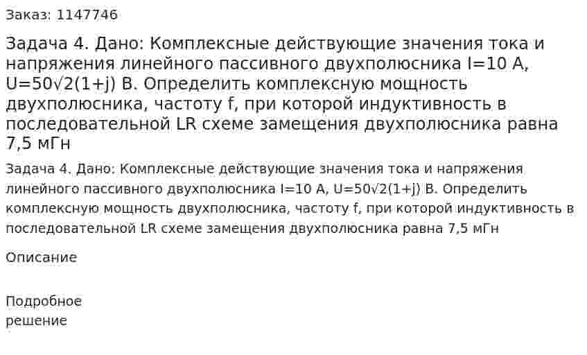 Задача 4.  Дано:  Комплексные действующие значения тока и напряжения линейного пассивного двухполюсника  I=10 A, U=50√2(1+j) B.  Определить комплексную мощность двухполюсника, частоту f, при которой индуктивность в последовательной LR схеме замещения двухполюсника равна 7,5 мГн 