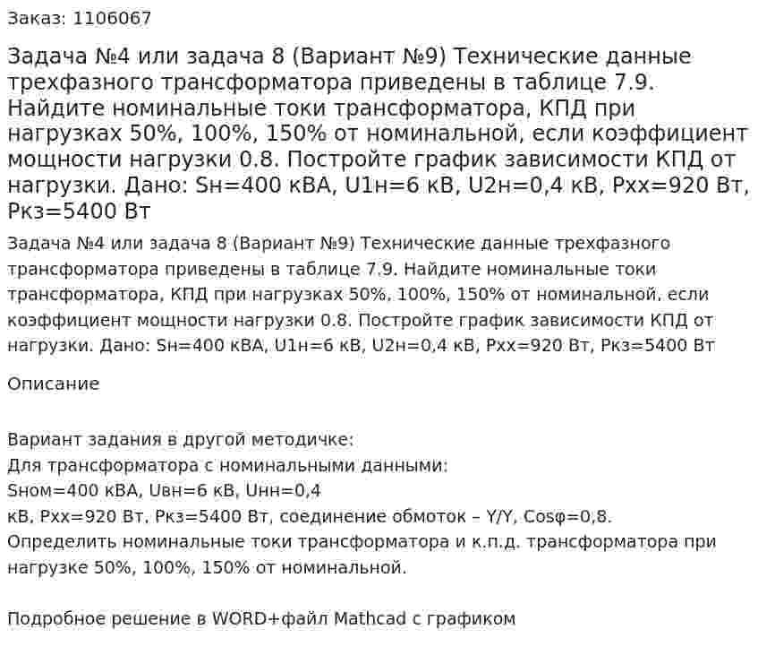 Задача №4 или задача 8 (Вариант №9)  Технические данные трехфазного трансформатора приведены в таблице 7.9. Найдите номинальные токи трансформатора, КПД при нагрузках 50%, 100%, 150% от номинальной, если коэффициент мощности нагрузки 0.8. Постройте график зависимости КПД от нагрузки. Дано: Sн=400 кВА, U1н=6 кВ, U2н=0,4 кВ, Pхх=920 Вт, Pкз=5400 Вт 