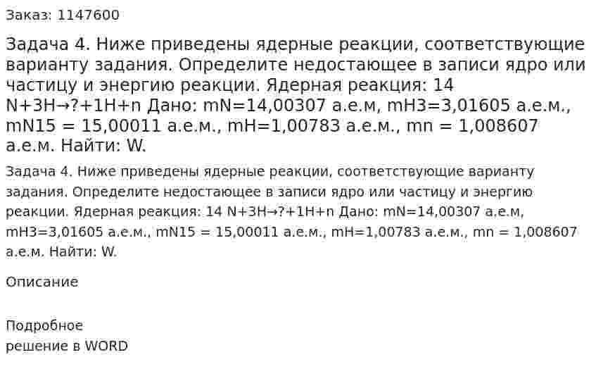 Задача 4. Ниже приведены ядерные реакции, соответствующие варианту задания. Определите недостающее в записи ядро или частицу и энергию реакции. Ядерная реакция: 14 N+3H→?+1H+n Дано: mN=14,00307 а.е.м, mH3=3,01605 а.е.м., mN15 = 15,00011 а.е.м.,   mH=1,00783 а.е.м., mn = 1,008607 а.е.м. Найти: W. 