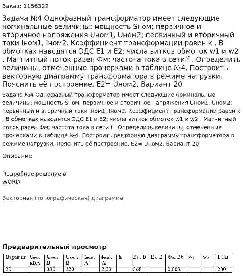 Задача №4 Однофазный трансформатор имеет  следующие номинальные величины:  мощность Sном; первичное и вторичное напряжения Uном1,  Uном2; первичный и вторичный токи Iном1, Iном2. Коэффициент  трансформации равен k . В обмотках наводятся ЭДС  Е1 и Е2; числа витков обмоток w1 и  w2 . Магнитный поток равен Фм; частота тока в сети f . Определить величины, отмеченные прочерками  в таблице №4. Построить векторную диаграмму трансформатора в режиме нагрузки. Пояснить её построение.  Е2= Uном2. Вариант 20 