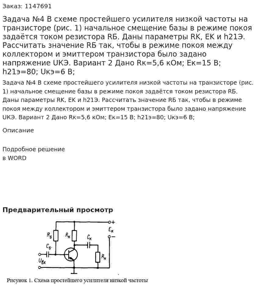 Задача №4 В  схеме  простейшего  усилителя  низкой частоты  на  транзисторе (рис. 1)  начальное смещение  базы  в  режиме  покоя  задаётся  током  резистора  RБ.  Даны  параметры  RK,  EK и h21Э.  Рассчитать  значение  RБ так,  чтобы  в  режиме  покоя  между  коллектором  и  эмиттером транзистора было задано напряжение UКЭ. Вариант 2 Дано Rк=5,6 кОм; Eк=15 В; h21э=80; Uкэ=6 В; 