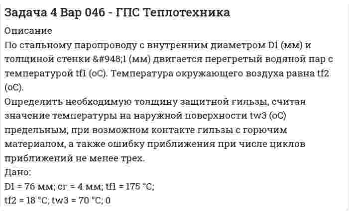     
          Описание
          По стальному паропроводу с внутренним диаметром D1 (мм) и толщиной стенки δ1 (мм) двигается перегретый водяной пар с температурой tf1 (oC). Температура окружающего воздуха равна tf2 (oC). Определить необходимую толщину защитной гильзы, считая значение температуры на наружной поверхности tw3 (oC) предельным, при возможном контакте гильзы с горючим материалом, а также ошибку приближения при числе циклов приближений не менее трех.Дано:D1 = 76 мм;	δ1 = 4 мм;	tf1 = 175 °С;tf2 = 22 °С;	tw3 = 77 °С; 5Материал защитной гильзы - жароупорный перлитобетон.  
            
            
            Задача 4 Вар 566 - ГПС ТеплотехникаЗадача 51 Используя данные предыдущей задачи, определитЗадача 5.2 Требуется определить аэродинамическое сопротивления автомобиля (высотой h = 1,5 м) путем продувки его модели в аэродинамической трубе. 1. Каков должен быть размер модели hм для соблюдения подобия (равенство Re), Вариант 2Задача 53. Точка М движется относительно системы отсчёта Oxyz, которая произвольным образом движется относительно неподвижной системы отсчёта O1x1 y1z1. Укажите правильное продолжение определения:Относительной скоростью точки М называется .... Задача 5 шифр 440Задача 61 Определить коэффициент совершенства скважиныЗадача 6.1. Рассчитать параметры, режим работы, длину волны линии с распределенными параметрами длиной l работаю-щей при частоте f. Данные к задаче приведены в табл. 6.1. Требуется: Задача 3 Вар 046 - ГПС ТеплотехникаЗадача 3. Вода перекачивается насосом из открытого бака А в расположенный ниже резервуар ВЗадача 3. ЛесопилкаЗадача 4Задача 40 Найти значения потенциалов на скважинахЗадача 4.13 Для измерения расхода в трубопроводе диаметром d1=100мм установлен расходомер Вентури	с диаметром цилиндрической части d2=50мм, к диаметрам широкой и узкой части расходомера подсоединены пьезометры в виде U-образной трубки, Задача 4.28 Из водоёма с помощью центробежного насоса вода подаётся на горное предприятие (рис. 1). Определить высоту расположения оси центробежного насоса над уровнем воды в водоёме hнас, если расход воды Q=30л/с, диаметр трубы d=200, 