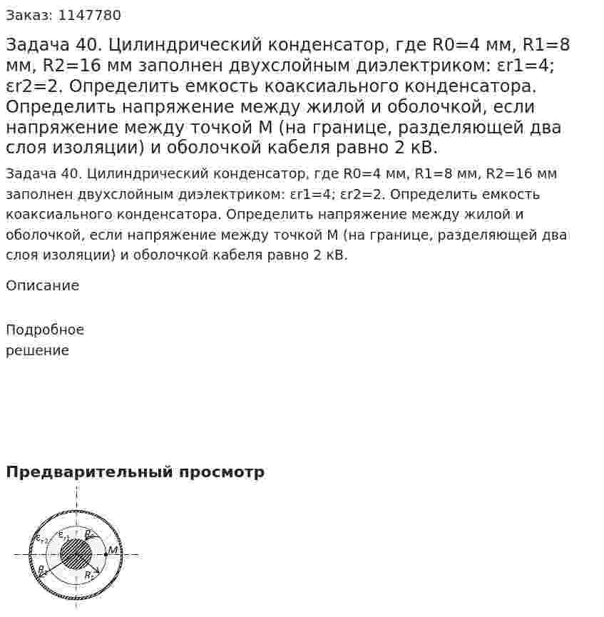 Задача 40. Цилиндрический конденсатор, где R0=4 мм, R1=8 мм, R2=16 мм заполнен двухслойным диэлектриком: εr1=4; εr2=2. Определить емкость коаксиального конденсатора. Определить напряжение между жилой и оболочкой, если напряжение между точкой М (на границе, разделяющей два слоя изоляции) и оболочкой кабеля равно 2 кВ.  