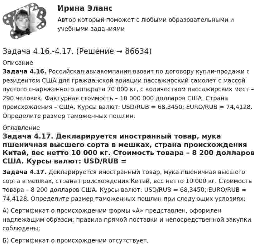      
            Описание
            Задача 4.16. Российская авиакомпания ввозит по договору купли-продажи с резидентом США для гражданской авиации пассажирский самолет с массой пустого снаряженного аппарата 70 000 кг, с количеством пассажирских мест – 290 человек. Фактурная стоимость – 10 000 000 долларов США. Страна происхождения – CША. Курсы валют: USD/RUB = 68,3450; EURO/RUB = 74,4128. Определите размер таможенных пошлин. 
            Оглавление
             Задача 4.17. Декларируется иностранный товар, мука пшеничная высшего сорта в мешках, страна происхождения Китай, вес нетто 10 000 кг. Стоимость товара – 8 200 долларов США. Курсы валют: USD/RUB = 68,3450; EURO/RUB = 74,4128. Определите размер таможенных пошлин при следующих условиях:	А) Сертификат о происхождении формы «А» представлен, оформлен надлежащим образом; правила прямой поставки и непосредственной закупки соблюдены;	Б) Сертификат о происхождении отсутствует.  
            
            
            Задача 3. Установление контролируемых параметров цилиндрических зубчатых передач Задача 4.16.-4.17.Задача 4.1. Организация планирует на протяжении следующих 5 лет получить чистую прибыль и осуществить капитальные вложения в следующих объемах.Задача 4.1. Организация планирует на протяжении следующих 5 лет получить чистую прибыль и осуществить капитальные вложения в следующих объемах.. 2Задача 4.4.2. Измерения электрического сопротивления в выборке из партии резисторов дали результаты, представленные в табл. 4.2. Таблица 4.2 Результаты измерений электрического сопротивленияЗадача 45. Кривошип OA, вращающийся с угловой скоростью w вокруг неподвижной оси О, приводит в движение кулису АВ, вставленную в прорезь цилиндра С, имеющего неподвижную ось вращения О. Варианты разложения абсолютного движения кулисы привЗадача 46. Дана задача линейного программирования. Составить двойственную ей задачу. Найти оптимальное решение обеих задач, решение одной из них найти графически, решение ей двойственной – используя теоремы двойственности.Задача 3 Произведено выборочное наблюдение длительности производственного стажа, в выборку было взято 100 рабочих из общего количества в 1000 человек. Результаты выборки следующие:Задача 3. Рассчет бруса на осевое расяжение-сжатие Ваоиант 5Задача 3. Рассчет на прочность и жесткость вала при кручении	Задача 3. Расчет пакера.  	Рассчитать:   	а) минимальную осевую силу, необходимую для установки пакера;  	б) геометрические характеристики пакера;  	в) максимальную силу установки пакера;  Вариант 5Задача 3 Расчет пространственных конструкцийЗадача 3 Сопротивление материаловЗадача 3-С. Плоская система произвольно расположенных сил. Вариант 1 