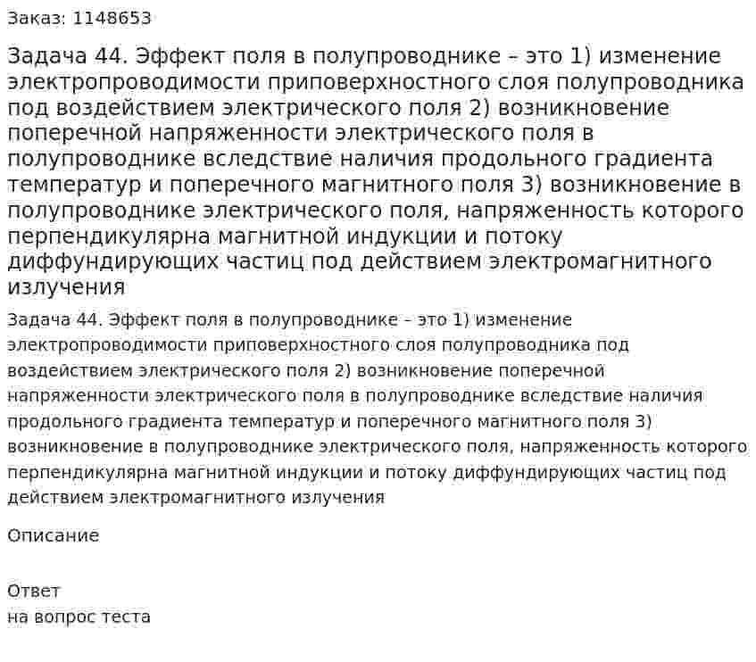 Задача 44. Эффект поля в полупроводнике – это 1) изменение электропроводимости приповерхностного слоя полупроводника под воздействием электрического поля 2) возникновение поперечной напряженности электрического поля в полупроводнике вследствие наличия продольного градиента температур и поперечного магнитного поля 3) возникновение в полупроводнике электрического поля, напряженность которого перпендикулярна магнитной индукции и потоку диффундирующих частиц под действием электромагнитного излучения  