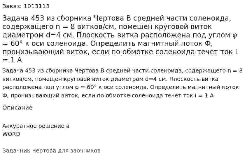 Задача 453 из сборника Чертова  В средней части соленоида, содержащего n = 8 витков/см, помещен круговой виток диаметром d=4 см. Плоскость витка расположена под углом φ = 60° к оси соленоида. Определить магнитный поток Ф, пронизывающий виток, если по обмотке соленоида течет ток I = 1 А 