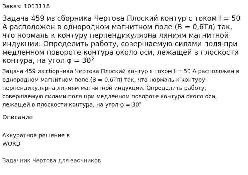Задача 459 из сборника Чертова  Плоский  контур с током I = 50 А расположен в однородном магнитном поле (В = 0,6Тл) так, что нормаль к контуру перпендикулярна линиям магнитной индукции. Определить работу, совершаемую силами поля при медленном повороте контура около оси, лежащей в плоскости контура, на угол φ = 30° 