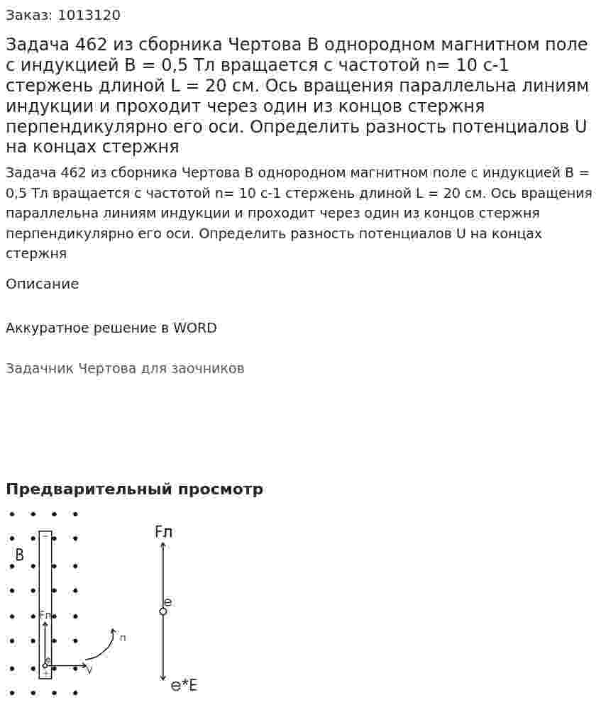 Задача 462 из сборника Чертова  В однородном магнитном поле с индукцией В = 0,5 Тл вращается с частотой n= 10 с-1 стержень длиной L = 20 см. Ось вращения параллельна линиям индукции и проходит через один из концов стержня перпендикулярно  его  оси.  Определить  разность  потенциалов   U на концах стержня 