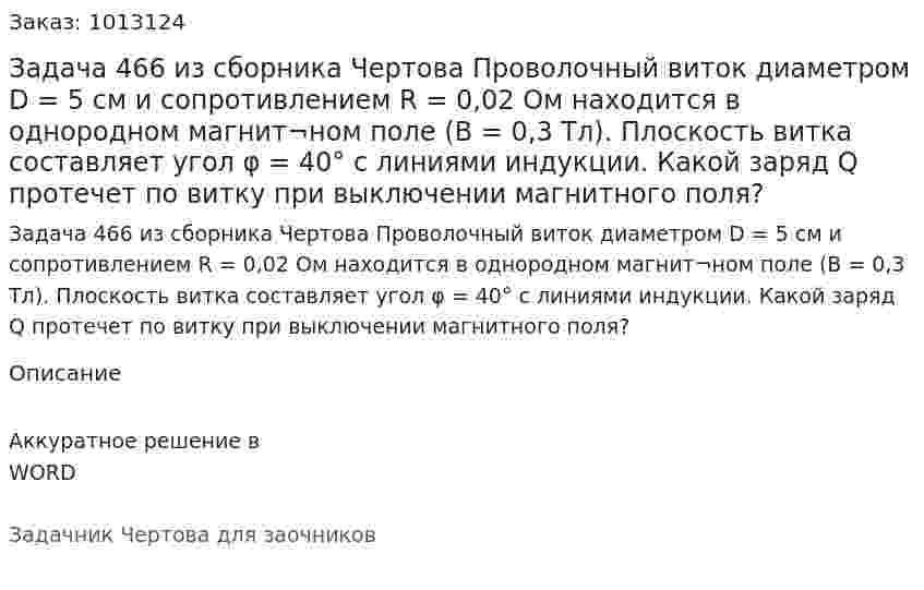 Задача 466 из сборника Чертова  Проволочный виток диаметром D = 5 cм и сопротивлением R = 0,02 Ом находится в однородном магнит¬ном поле (В = 0,3 Тл). Плоскость витка составляет угол φ = 40° с линиями  индукции.  Какой заряд  Q  протечет по витку при выключении магнитного поля? 