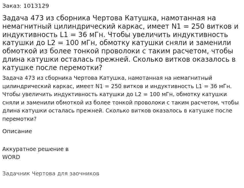 Задача 473 из сборника Чертова  Катушка, намотанная на немагнитный цилиндрический каркас, имеет N1 = 250 витков и индуктивность L1 = 36 мГн. Чтобы увеличить индуктивность катушки до L2 = 100 мГн, обмотку катушки сняли и заменили обмоткой из более тонкой проволоки с таким расчетом, чтобы длина катушки осталась прежней. Сколько витков оказалось в катушке после перемотки? 