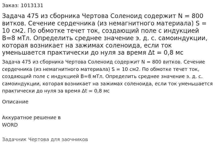 Задача 475 из сборника Чертова  Соленоид содержит N = 800 витков. Сечение сердечника (из немагнитного материала) S = 10 см2. По обмотке течет ток, создающий поле с индукцией B=8 мТл. Определить среднее значение э. д. с. самоиндукции, которая возникает на зажимах соленоида, если ток уменьшается практически до нуля за время Δt = 0,8 мс 