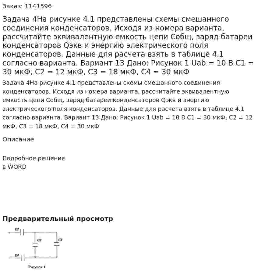 Задача 4На рисунке 4.1 представлены схемы смешанного соединения конденсаторов. Исходя из номера варианта, рассчитайте эквивалентную емкость цепи Cобщ, заряд батареи конденсаторов Qэкв и энергию электрического поля конденсаторов. Данные для расчета взять в таблице 4.1 согласно варианта. Вариант 13 Дано: Рисунок 1   Uab = 10 В C1 = 30 мкФ, C2 = 12 мкФ, C3 = 18 мкФ, C4 = 30 мкФ 