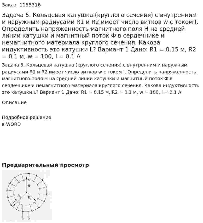 Задача 5. Кольцевая катушка (круглого сечения) с внутренним и наружным радиусами R1 и R2 имеет число витков w с током I. Определить напряженность магнитного поля H на средней линии катушки и магнитный поток Ф в сердечнике и немагнитного материала круглого сечения. Какова индуктивность это катушки L? Вариант 1 Дано: R1 = 0.15 м, R2 = 0.1 м, w = 100, I = 0.1 A  
